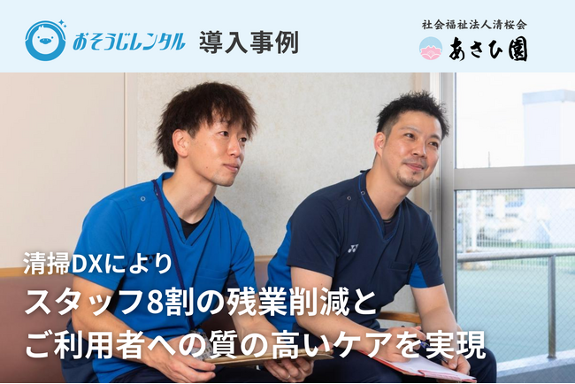 法人向けロボット掃除機レンタルサービス「おそうじレンタル」、特別養護老人ホーム・あさひ園で清掃DXによりスタッフ8割の残業削減とご利用者への質の高いケアを実現