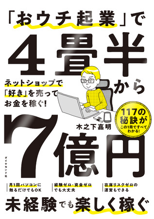 経験ゼロでも楽しく稼げる117の秘訣！『「おウチ起業」で４畳半から７億円』（木之下嘉明：著）1月17日発売！