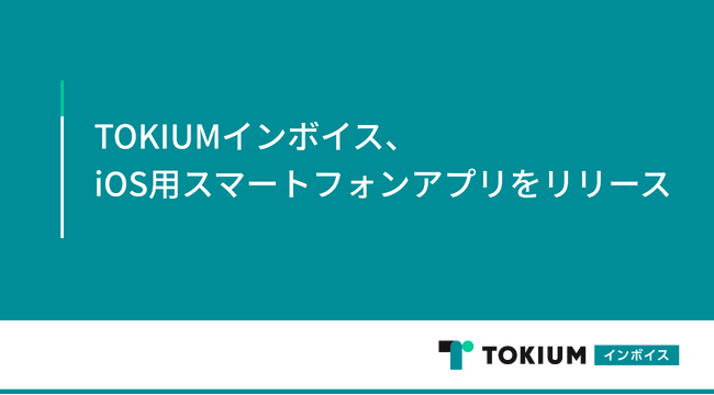 TOKIUMインボイス、iOS用スマートフォンアプリをリリース