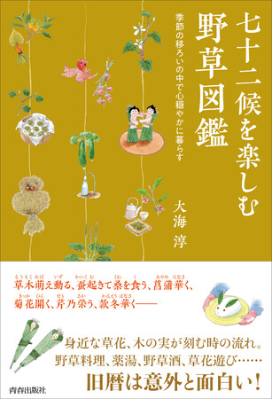 草木萌え動る、蚕起きて桑を食う……旧暦と身近な草木、木の実が刻む時の流れを味わう『七十二候を楽しむ野草図鑑』発売！