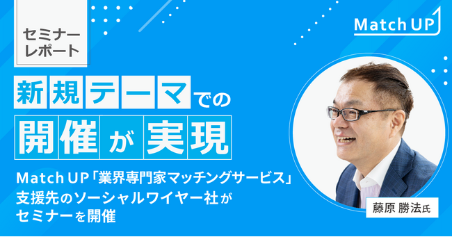 【セミナーレポート】新規テーマでの開催が実現！Match UP「業界専門家マッチングサービス」支援先のソーシャルワイヤー社がセミナーを開催！