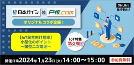 【IoT特集/コラボ企画】ピーバンドットコム×日本ガイシ「IoT 民生向け端末小型化のポイント」
オンラインセミナーを1/23（火）に開催
