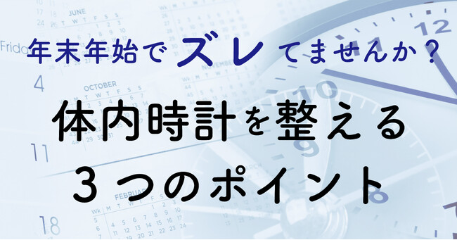 年末年始でズレてませんか？　体内時計を整えるための3つのポイント