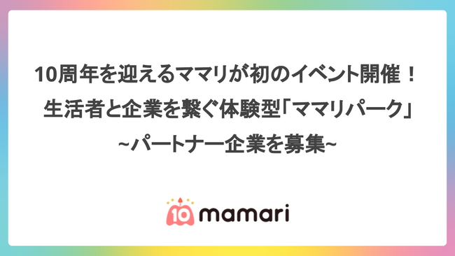 10周年を迎えるママリが初のイベント開催！生活者と企業を繋ぐ体験型「ママリパーク」~パートナー企業を募集~