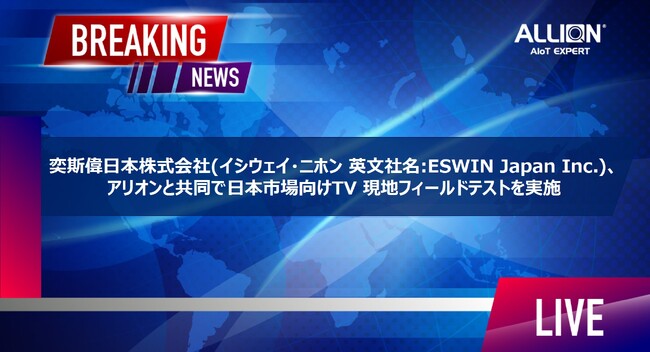 奕斯偉日本株式会社(イシウェイ・ニホン 英文社名:ESWIN Japan Inc.)、アリオンと共同で日本市場向けTV 現地フィールドテストを実施