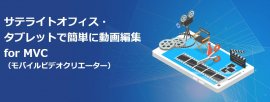 サテライトオフィス・タブレットで簡単に動画編集 for MVC サテライトオフィス・タブレットで簡単に動画編集 for MVC