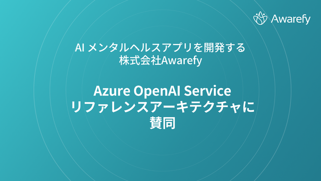AI メンタルヘルスアプリを開発する株式会社Awarefy、マイクロソフト社が推奨する「Azure OpenAI Service リファレンスアーキテクチャ」に賛同