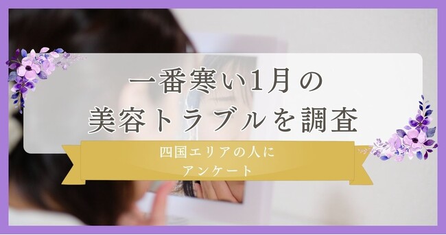 【寒い1月の美容トラブルについて調査】四国エリアの人にアンケート