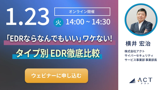 EDRの選定基準がよくわかる「EDRならなんでもいい!」ワケない徹底解説ウェビナー開催のお知らせ