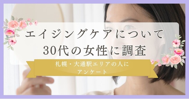 エイジングケアの実態!30代女性に調査｜札幌・大通駅エリアの人にまつ毛・眉毛サイト運営がアンケート
