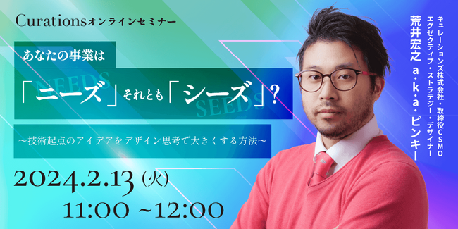 【2月13日(火)11:00～ 無料オンラインセミナー】あなたの事業は「ニーズ」それとも「シーズ」？～技術起点のアイデアをデザイン思考で大きくする方法～