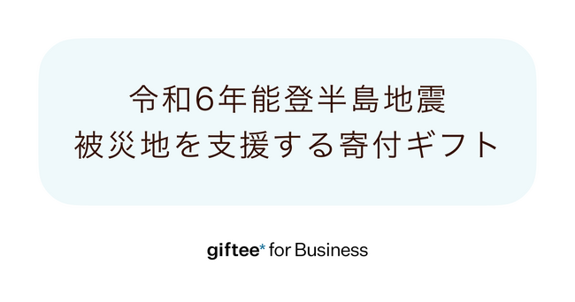 「令和6年能登半島地震」の被災地を支援する寄付ギフトの提供を「giftee for Business」にて開始