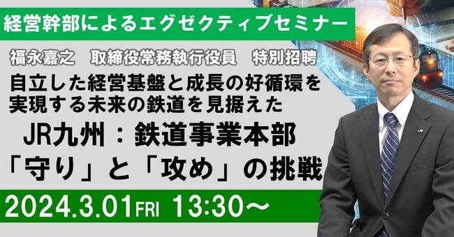 【JPIセミナー】JR九州「自立した経営基盤と成長の好循環を実現する未来の鉄道を見据えた鉄道事業本部 ”守り”と”攻め”の挑戦」3月1日(金)＜東京開催＞