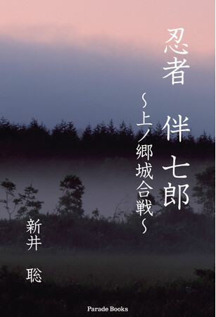 名将 鵜殿長照 対 甲賀忍者 伴七郎。蒲郡市在住の作家、新井聡渾身のデビュー作『忍者 伴七郎 ～上ノ郷城合戦～』発売！永禄5年（1562年）徳川家康が落城させた、上ノ郷城合戦を小説化。