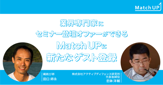 業界専門家にセミナー登壇オファーができる「Match UP」縄跳び師 田口 師永氏、株式会社アクティブディフェンス研究所 忠鉢 洋輔氏が新たにゲスト登録