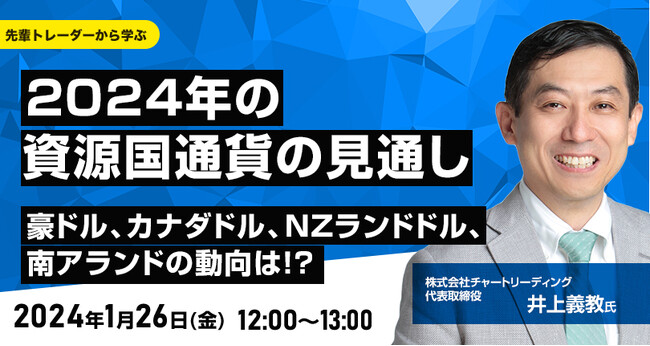 【外為どっとコム】井上義教氏が解説！『2024年の資源国通貨の見通し　 豪ドル、カナダドル、NZランドドル、南アランドの動向は！？』1月26日（金）12時よりオンラインセミナー開講
