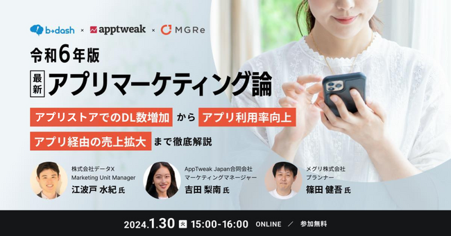 【1/30 (火) 15時～】ウェビナー「令和6年版 最新・アプリマーケティング論」開催｜AppTweak x MGRe x b→dash