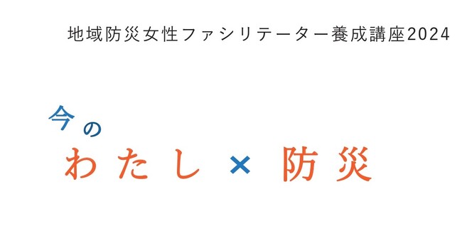 【受講者募集】地域防災女性ファシリテーター養成講座2024『今のわたし×防災』4月開講