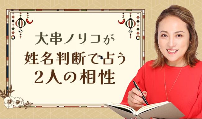 【姓名判断】大串ノリコが名前の画数で占う、2人の全相性。公式占いサイトにて、「大串ノリコが姓名判断で占う2人の相性」を一般向けに公開中