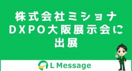 株式会社ミショナがDXPO大阪に出展!L Messageの無料体験が可能 株式会社ミショナがDXPO大阪に出展!L Messageの無料体験が可能