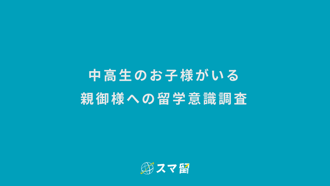 【中学生・高校生のお子様がいる親御様が対象】海外留学エージェント「スマ留」がお子様の留学に関する意識調査を実施。