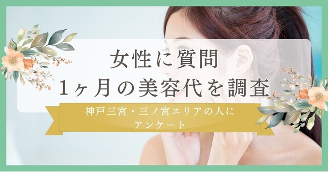 1ヶ月にかける美容代を調査!女性に質問｜神戸三宮・三ノ宮エリアの人にまつ毛・眉毛サイト運営がアンケート