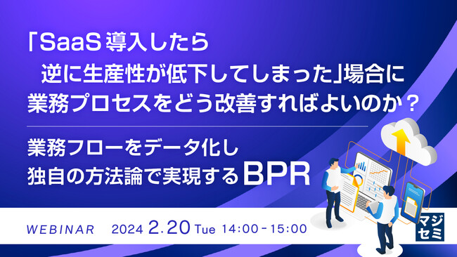 『「SaaS導入したら逆に生産性が低下してしまった」場合に、業務プロセスをどう改善すればよいのか？』というテーマのウェビナーを開催