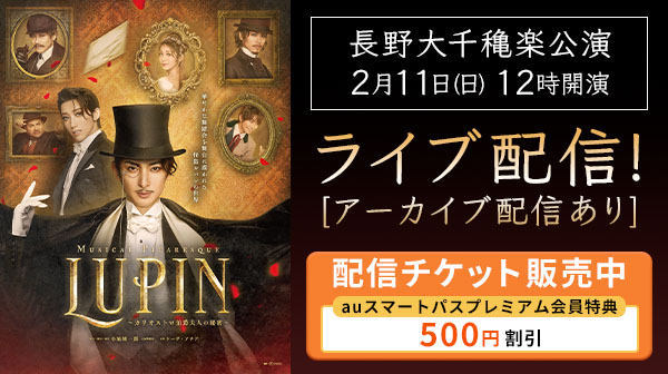 【auスマートパスプレミアム会員特典】生配信視聴チケットを500円引きで販売！ミュージカル・ピカレスク「LUPIN～カリオストロ伯爵夫人の秘密～」大千穐楽公演をuP!!!で生配信決定！