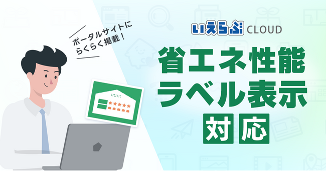 「いえらぶCLOUD」が2024年3月より省エネ性能ラベル表示に対応。不動産業界のDX・GXを推進
