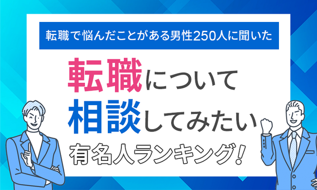 【転職で悩んだことがある男性250人に聞いた】転職について相談してみたい有名人ランキング！
