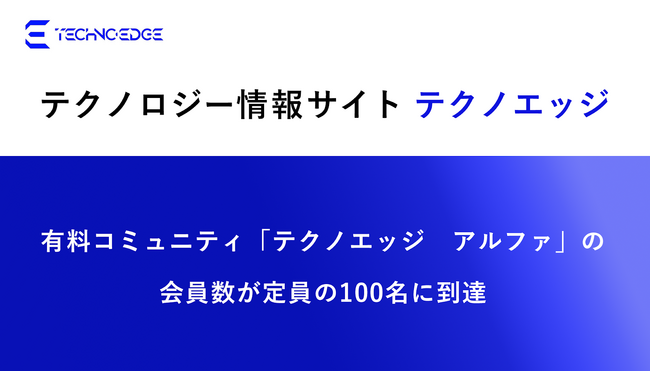 テクノロジー情報サイト「テクノエッジ」の会員制コミュニティ「テクノエッジ アルファ」が定員の100名に到達