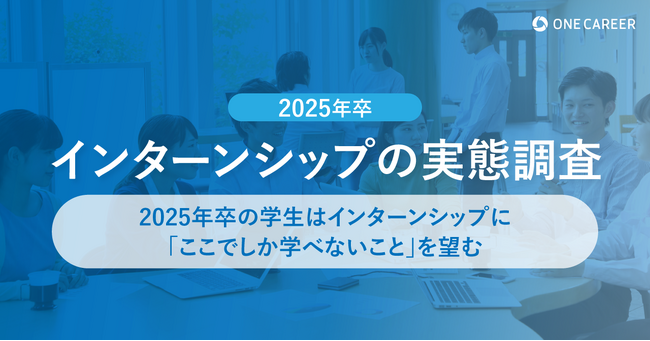 【2025年卒 インターンシップの実態調査】2025年卒の学生は、インターンシップに「ここでしか学べないこと」を望む