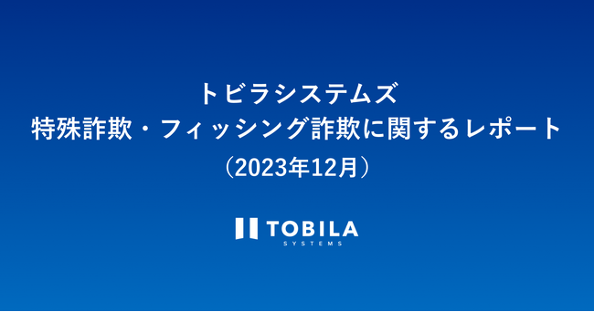 トビラシステムズ 特殊詐欺・フィッシング詐欺に関するレポート（2023年12月）