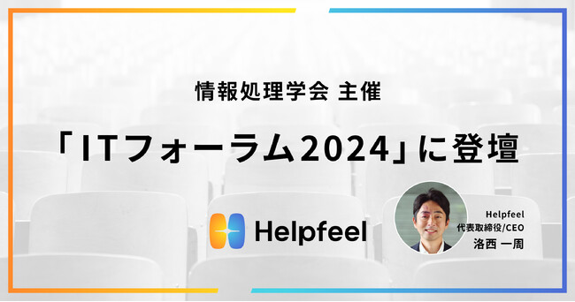情報処理学会主催『ITフォーラム2024』にHelpfeel代表取締役/CEOの洛西が登壇