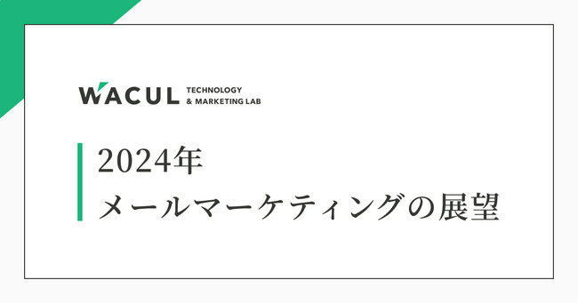 WACULが見据える『2024年 メールマーケティングについての展望』を公開。技術的な動向の変化により正しいメールマーケティングの必要性が浮き彫りに