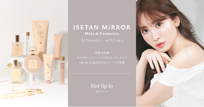小嶋陽菜がプロデュースするビューティブランド「Her lip to BEAUTY」がイセタン ミラー メイク＆コスメティクス全国18店舗に期間限定で特別スペースを展開