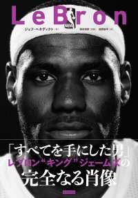 レブロン“キング”ジェームズの完全なる肖像『LeBron』待望の邦訳