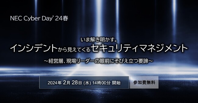 NEC、「いま解き明かす。インシデントから見えてくるセキュリティマネジメント ～経営層、現場リーダーの眼前にそびえ立つ要諦～【NEC Cyber Day'24 春】」を開催（2/28）