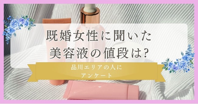 【既婚女性に聞いた！美容液の値段は?】品川エリアの人にまつ毛・眉毛サイト運営がアンケート