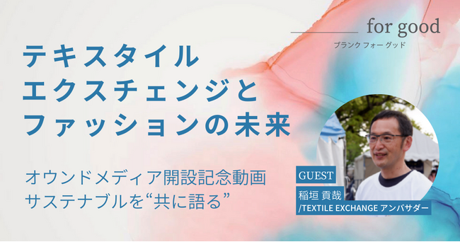 サステナブルやファッションのこれからについて　「みんなで語り、考える」場 　オウンドメディア「 ＿ for good（ブランクフォーグッド）」立ち上げ 開設記念動画（ゲスト：稲垣貢哉氏）も同時配信