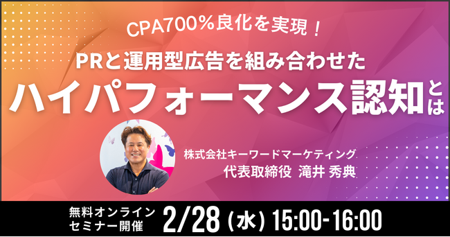 【PR×運用型広告】CPA700％良化を実現した「ハイパフォーマンス認知」解説セミナー／2月28日（水）開催