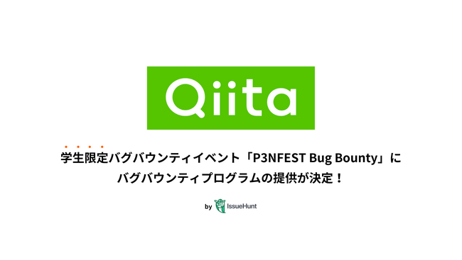 IssueHunt株式会社主催、学生向けバグバウンティイベント「P3NFEST Bug Bounty 」、参加企業であるQiitaが提供するバグバウンティプログラムが決定