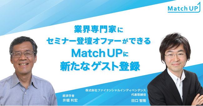業界専門家にセミナー登壇オファーができる「Match UP」経済学者 井堀 利宏氏、ファイナンシャルインディペンデンス 田口 智隆氏が新たにゲスト登録