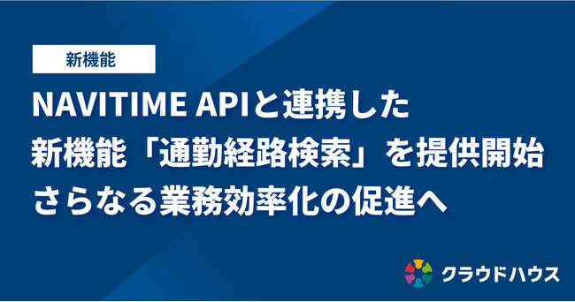 『クラウドハウス労務』が「NAVITIME API」と連携した「通勤経路検索機能」を提供開始