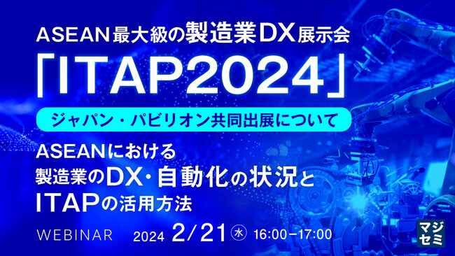 『ASEAN最大級の製造業DX展示会「ITAP2024」ジャパン・パビリオン共同出展について』というテーマのウェビナーを開催