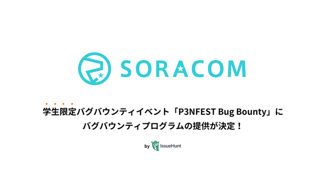 IssueHunt株式会社主催、学生向けバグバウンティイベント「P3NFEST Bug Bounty 」、参加企業であるソラコムが提供するバグバウンティプログラムが決定