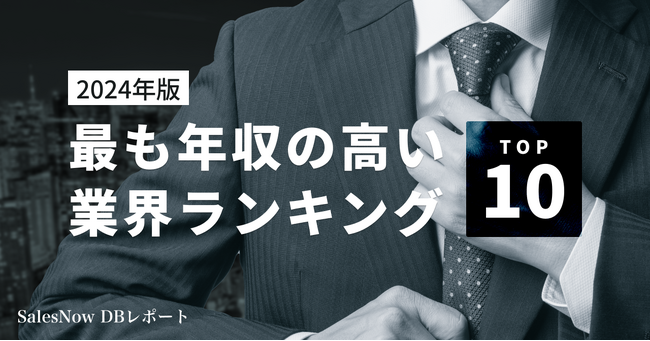 最も平均年収が高いのは何業界！？業界別平均年収ランキングTOP10を発表！／SalesNow DBレポート