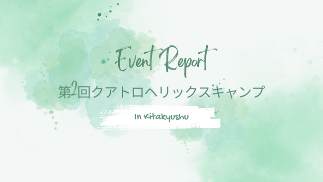 【開催レポート公開のお知らせ】第2回クアトロヘリックスキャンプin北九州