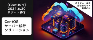 【2024年6月まで】CentOS 7のサポート終了に伴う、準備はできていますか？代替OSへサーバー移行ソリューションを提供