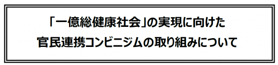 「一億総健康社会」の実現に向けた
官民連携コンビニジムの取り組みについて